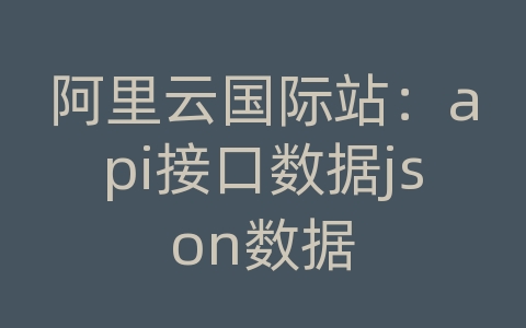 阿里云国际站：api接口数据json数据