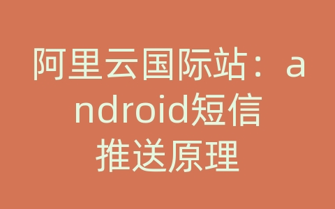 阿里云国际站：android短信推送原理