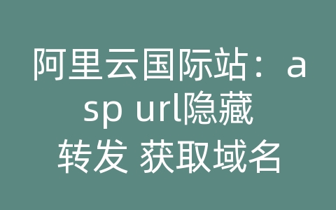 阿里云国际站：asp url隐藏转发 获取域名