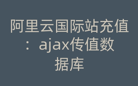 阿里云国际站充值：ajax传值数据库