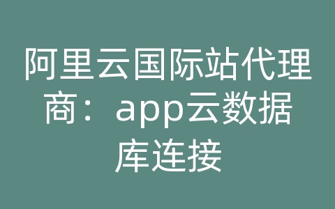阿里云国际站代理商：app云数据库连接