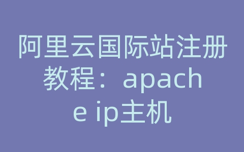 阿里云国际站注册教程：apache ip主机