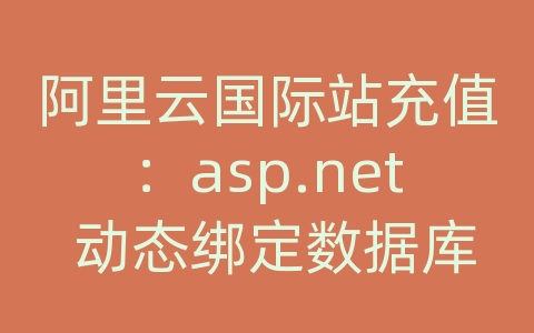 阿里云国际站充值：asp.net 动态绑定数据库