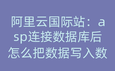 阿里云国际站：asp连接数据库后怎么把数据写入数据库