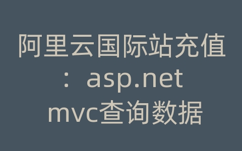 阿里云国际站充值：asp.net mvc查询数据库