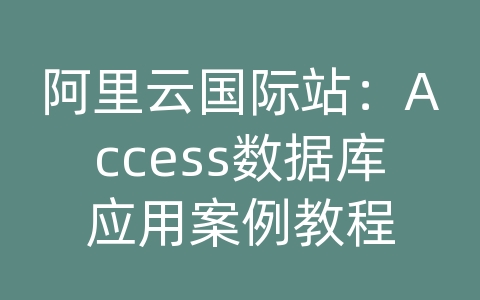 阿里云国际站：Access数据库应用案例教程