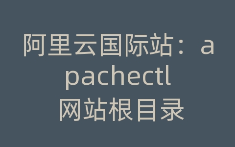 阿里云国际站：apachectl 网站根目录