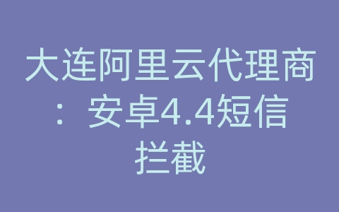 大连阿里云代理商：安卓4.4短信拦截