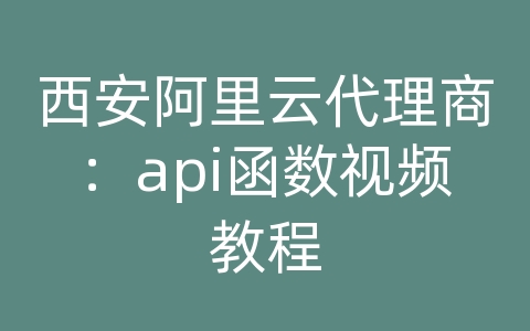 西安阿里云代理商：api函数视频教程