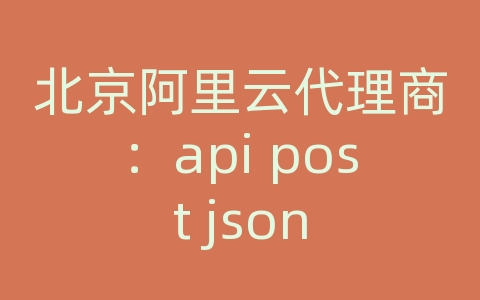 北京阿里云代理商：api post json