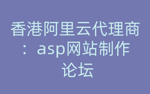 香港阿里云代理商：asp网站制作 论坛