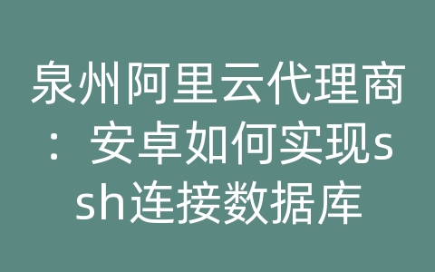 泉州阿里云代理商：安卓如何实现ssh连接数据库