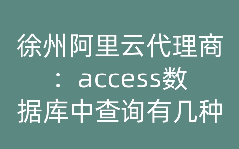 徐州阿里云代理商：access数据库中查询有几种