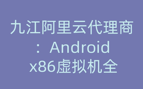 九江阿里云代理商：Android x86虚拟机全屏