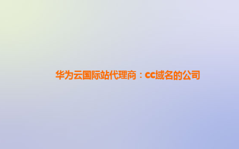华为云国际站代理商:cc域名的公司