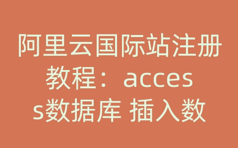 阿里云国际站注册教程：access数据库 插入数据
