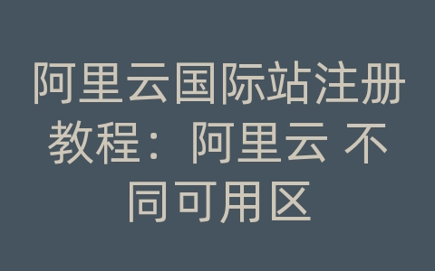 阿里云国际站注册教程：阿里云 不同可用区