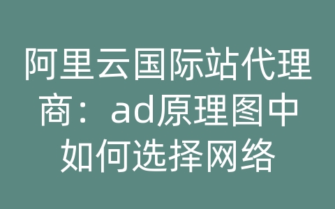 阿里云国际站代理商：ad原理图中如何选择网络