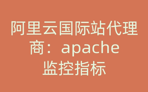 阿里云国际站代理商：apache监控指标