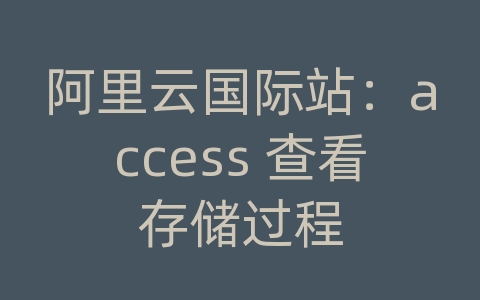 阿里云国际站：access 查看存储过程