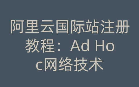 阿里云国际站注册教程：Ad Hoc网络技术