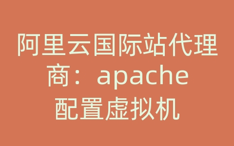 阿里云国际站代理商：apache配置虚拟机