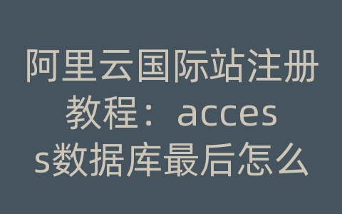阿里云国际站注册教程：access数据库最后怎么写