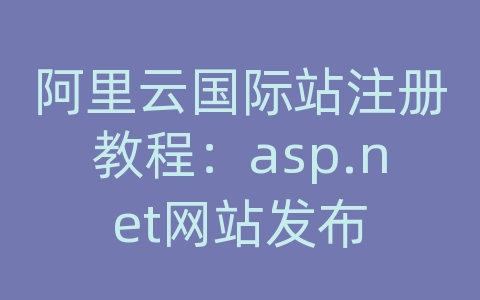 阿里云国际站注册教程：asp.net网站发布