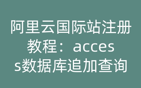 阿里云国际站注册教程：access数据库追加查询